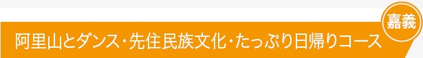 阿里山とダンス・先住民族文化・たっぷり日帰りコース