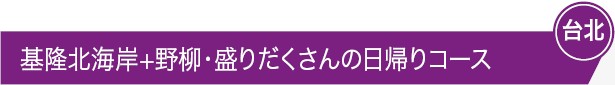 基隆北海岸+野柳・盛りだくさんの日帰りコース