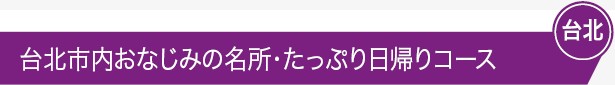 台北市内おなじみの名所・たっぷり日帰りコース